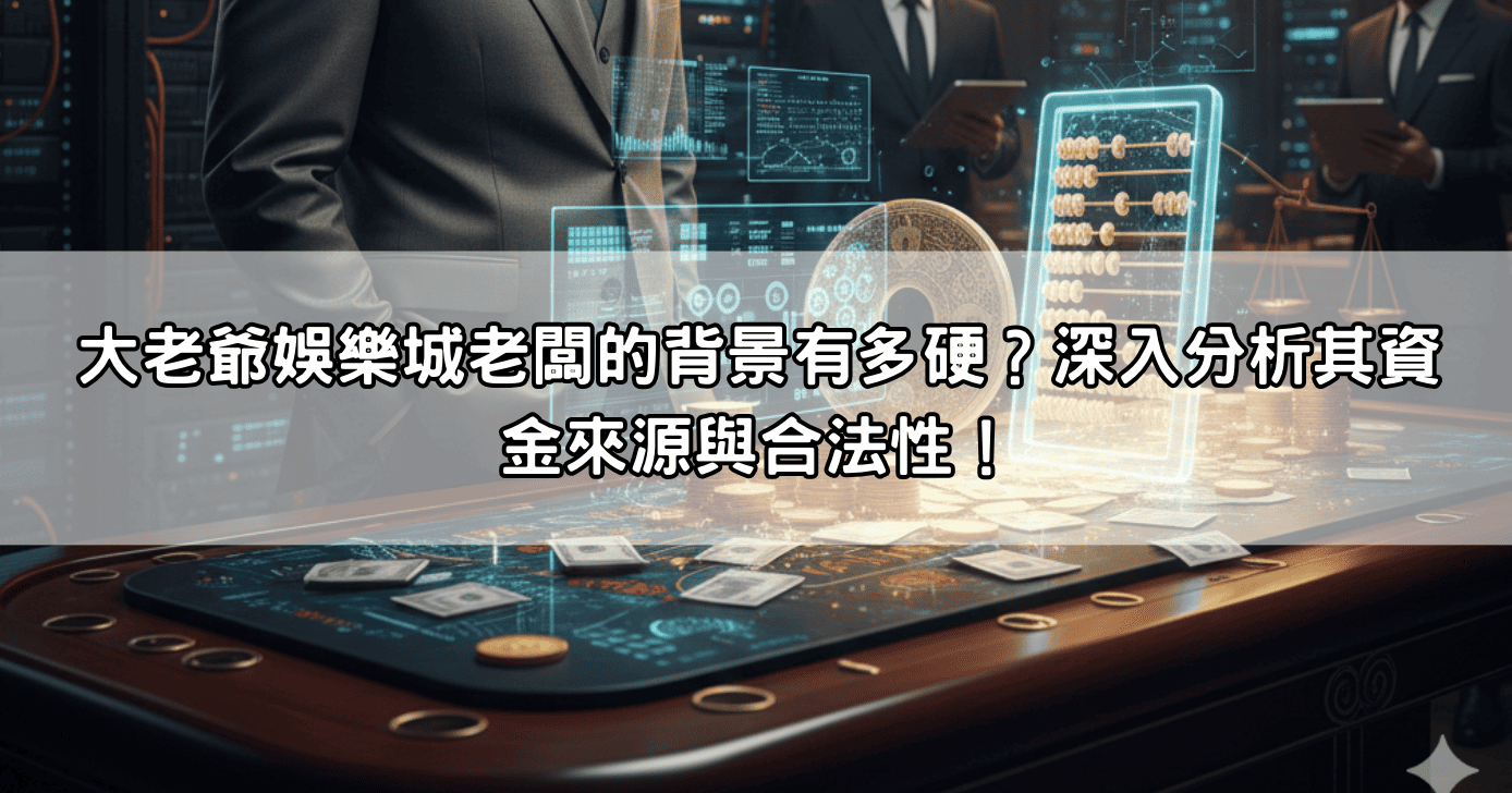 大老爺娛樂城老闆的背景有多硬？深入分析其資金來源與合法性！