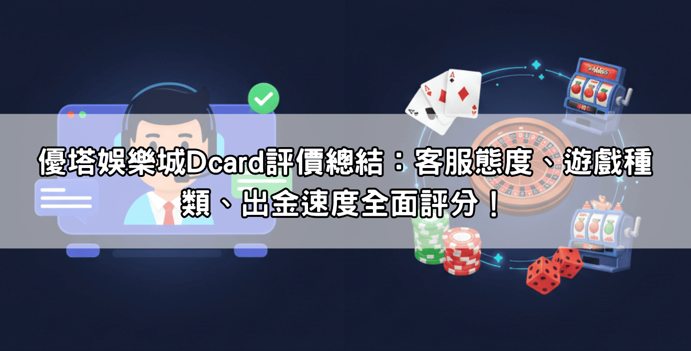 優塔娛樂城Dcard評價總結：客服態度、遊戲種類、出金速度全面評分！