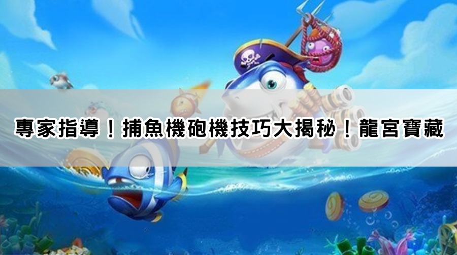 專家指導！捕魚機砲機技巧大揭秘！龍宮寶藏